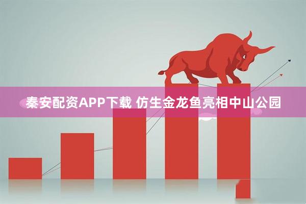 秦安配资APP下载 仿生金龙鱼亮相中山公园